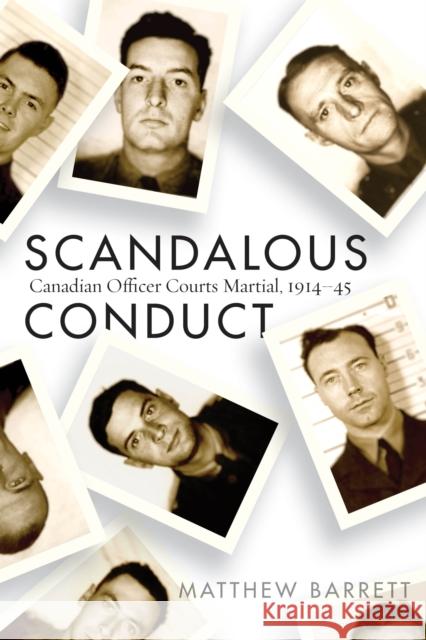 Scandalous Conduct: Canadian Officer Courts Martial, 1914-45 Matthew Barrett 9780774867597 University of British Columbia Press
