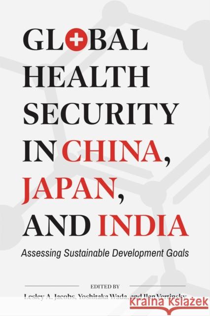 Global Health Security in China, Japan, and India: Assessing Sustainable Development Goals Lesley Jacobs Yoshitaka Wada Ilan Vertinsky 9780774867702 University of British Columbia Press