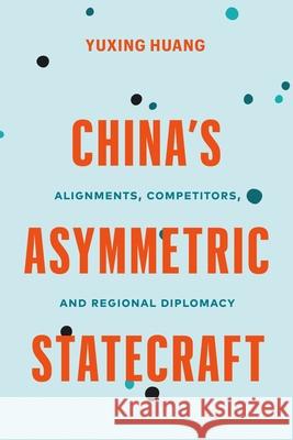 China\'s Asymmetric Statecraft: Alignments, Competitors, and Regional Diplomacy Yuxing Huang 9780774868112 University of British Columbia Press