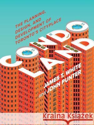 Condoland: The Planning, Design, and Development of Toronto's Cityplace James T. White John Punter 9780774868396