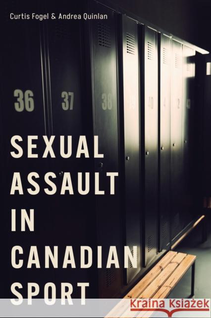 Sexual Assault in Canadian Sport Curtis Fogel Andrea Quinlan 9780774869133