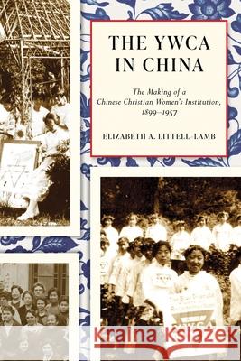 YWCA in China: The Making of a Chinese Christian Women's Institution, 1899–1957 Elizabeth A. Littell-Lamb 9780774869218 University of British Columbia Press (JL)