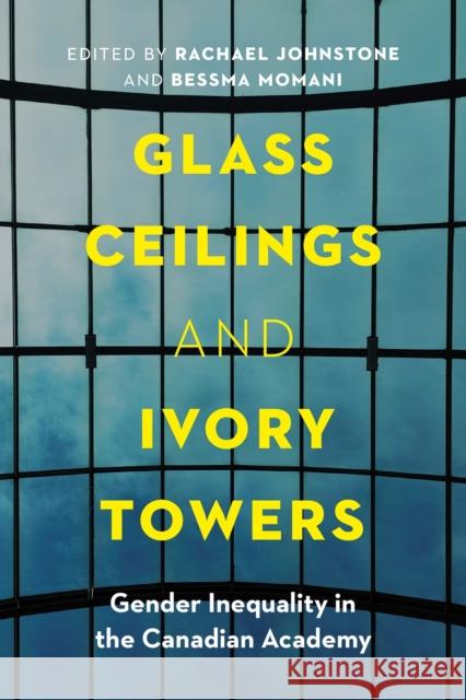 Glass Ceilings and Ivory Towers: Gender Inequality in the Canadian Academy Rachael Johnstone Bessma Momani 9780774869249 University of British Columbia Press