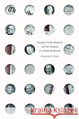 Canada’s Prime Ministers and the Shaping of a National Identity Raymond B. Blake 9780774869638