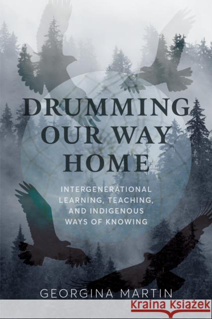 Drumming Our Way Home: Intergenerational Learning, Teaching, and Indigenous Ways of Knowing Georgina Martin Jo-Ann Archibald 9780774870085 University of British Columbia Press