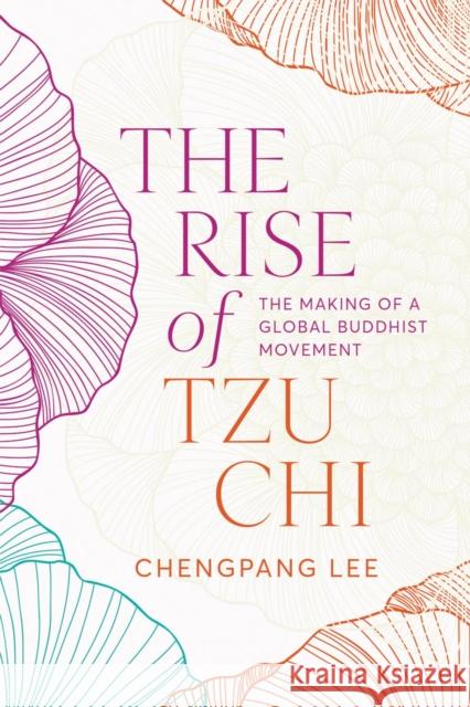 The Rise of Tzu CHI: The Making of a Global Buddhist Movement Chengpang Lee 9780774871099 University of British Columbia Press