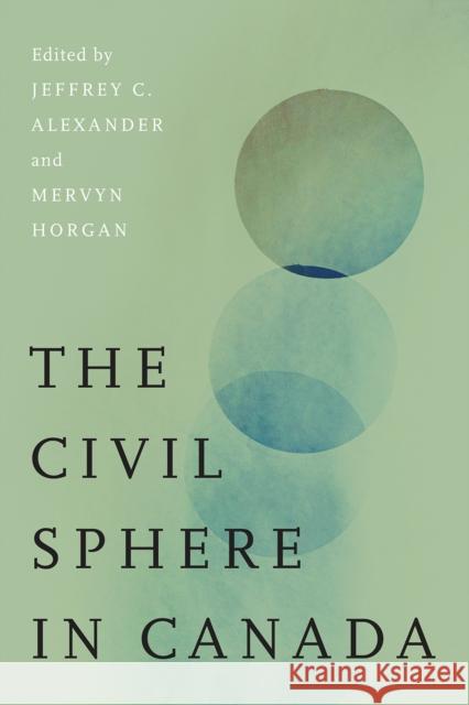 The Civil Sphere in Canada Jeffrey C. Alexander Mervyn Horgan 9780774871150 University of British Columbia Press