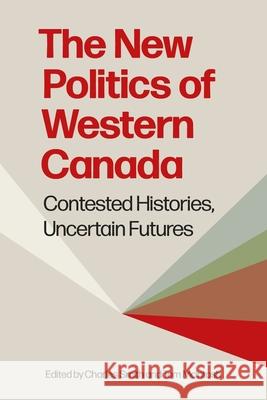The New Politics of Western Canada: Contested Histories, Uncertain Futures Charles Smith Tom McIntosh 9780774871990 University of British Columbia Press