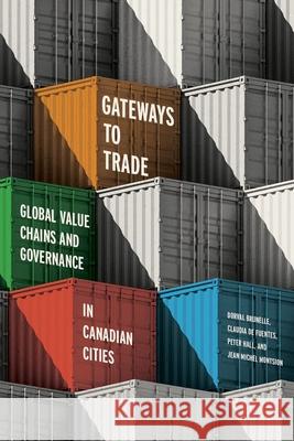 Gateways to Trade: Global Value Chains and Governance in Canadian Cities Dorval Brunelle Claudia d Peter Hall 9780774872034 University of British Columbia Press
