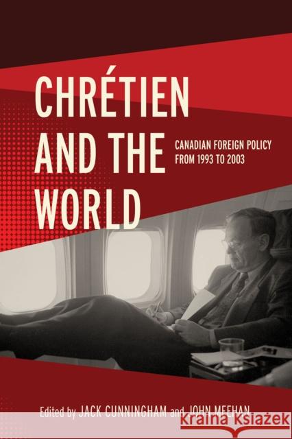 Ch?tien and the World: Canadian Foreign Policy from 1993 to 2003 Jack Cunningham John Meehan 9780774872072 University of British Columbia Press