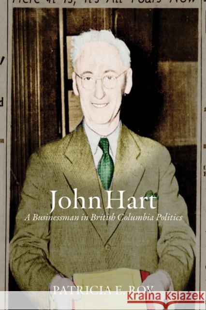 John Hart: A Businessman in British Columbia Politics Patricia E. Roy 9780774872515 University of British Columbia Press