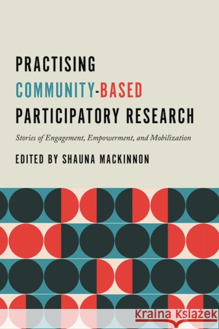 Practising Community-Based Participatory Research: Stories of Engagement, Empowerment, and Mobilization Shauna MacKinnon 9780774880114 UBC Press