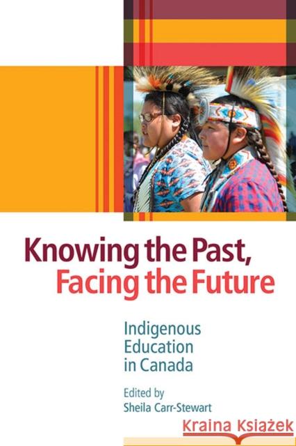 Knowing the Past, Facing the Future: Indigenous Education in Canada Sheila Carr-Stewart 9780774880343 UBC Press
