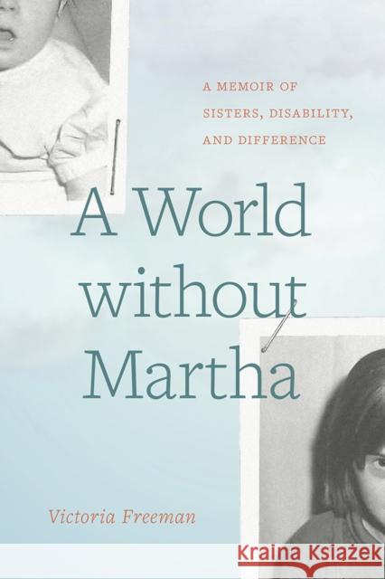 A World Without Martha: A Memoir of Sisters, Disability, and Difference Victoria Freeman 9780774880404 UBC Press