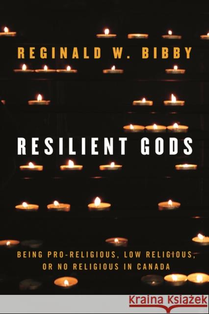 Resilient Gods: Being Pro-Religious, Low Religious, or No Religious in Canada Reginald W. Bibby 9780774890052