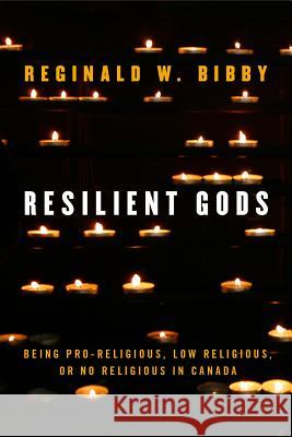 Resilient Gods: Being Pro-Religious, Low Religious, or No Religious in Canada Reginald W. Bibby 9780774890069