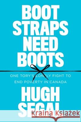 Bootstraps Need Boots: One Tory's Lonely Fight to End Poverty in Canada Segal, Hugh 9780774890465 University of British Columbia Press (JL)