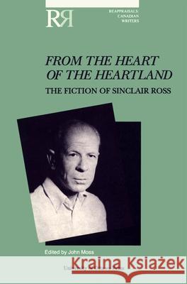 From the Heart of the Heartland: The Fiction of Sinclair Ross Moss, John 9780776603292