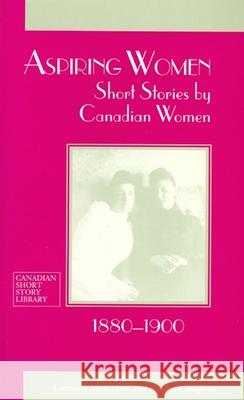 Aspiring Women: Short Stories by Canadian Women, 1880-1900 McMullen, Lorraine 9780776603674 University of Ottawa Press