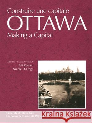 Ottawa: Making a Capital - Constuire Une Capitale Keshen, Jeff 9780776605210