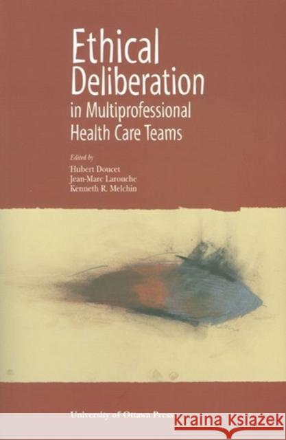 Ethical Deliberation in Multiprofessional Health Care Teams Jean-Claude Larouche Kenneth R. Melchin Hubert Doucet 9780776605258