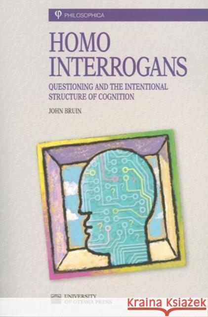 Homo Interrogans: Questioning and the Intentional Structure of Cognition Bruin, John 9780776605265