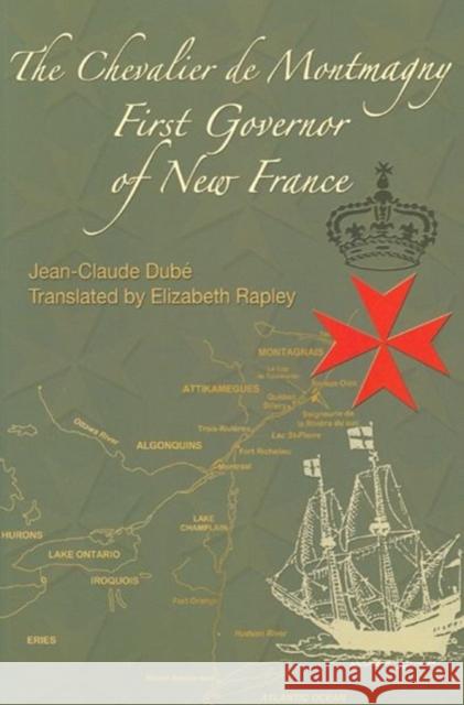 The Chevalier de Montmagny : First Governor of New France Jean-Claude Dubi Elizabeth Rapley Jean-Claude Dube 9780776605593 University of Ottawa Press