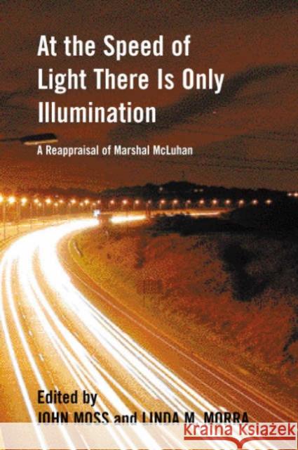 At the Speed of Light There Is Only Illumination: A Reappraisal of Marshall McLuhan Moss, John 9780776605722 University of Ottawa Press