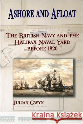 Ashore and Afloat: The British Navy and the Halifax Naval Yard Before 1820 Gwyn, Julian 9780776605739 UNIVERSITY OF OTTAWA PRESS
