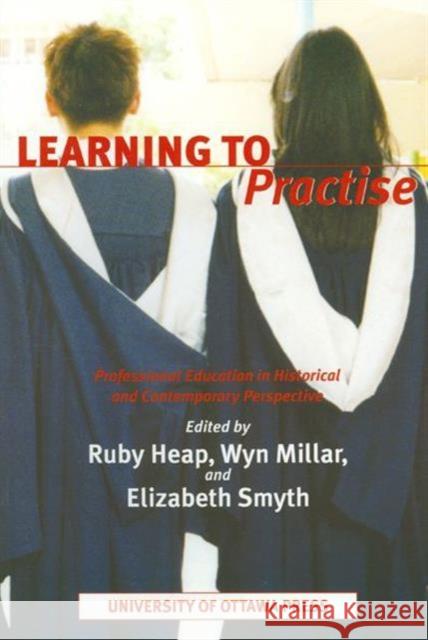 Learning to Practise: Professional Education in Historical and Contemporary Perspective Heap, Ruby 9780776606057 University of Ottawa Press
