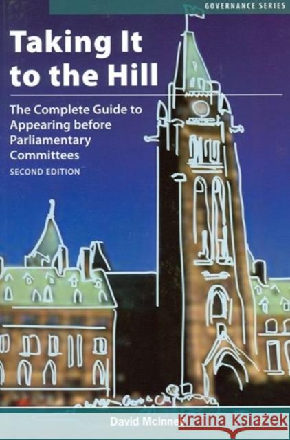 Taking It to the Hill: The Complete Guide to Appearing Before Parliamentary Committees McInnes, David 9780776606071 University of Ottawa Press