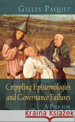 Crippling Epistemologies and Governance Failures: A Plea for Experimentalism Paquet, Gilles 9780776607030