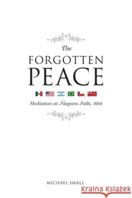 The Forgotten Peace: Mediation at Niagara Falls, 1914 Small, Michael 9780776607122 University of Ottawa Press