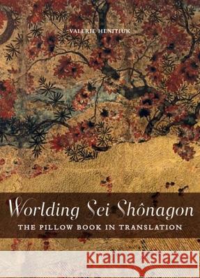 Worlding SEI Shônagon: The Pillow Book in Translation Henitiuk, Valerie 9780776607283 University of Ottawa Press