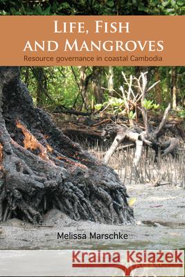 Life, Fish and Mangroves: Resource Governance in Coastal Cambodia Melissa Marschke 9780776607726 University of Ottawa Press