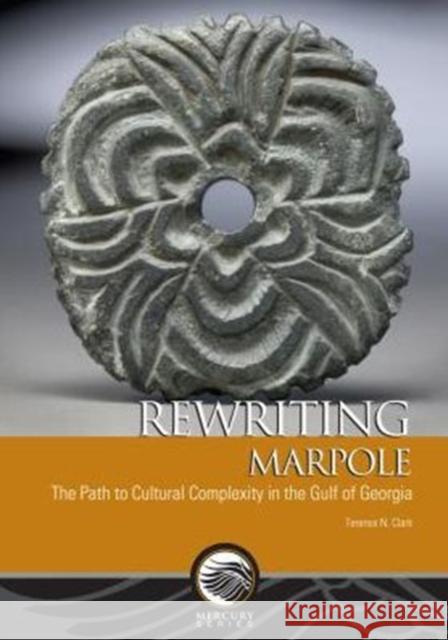 Rewriting Marpole: The Path to Cultural Complexity in the Gulf of Georgia Terence N. Clark 9780776607948