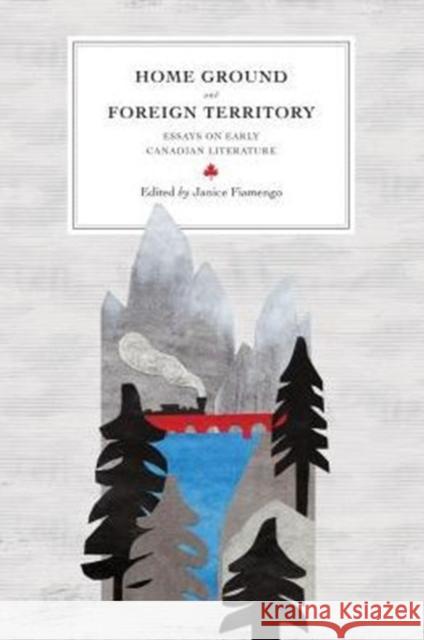Home Ground and Foreign Territory: Essays on Early Canadian Literature Fiamengo, Janice 9780776621395