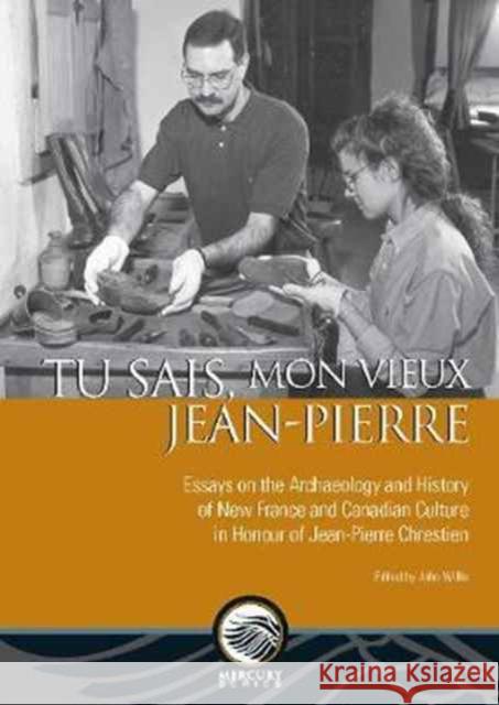 Tu Sais, Mon Vieux Jean-Pierre: Essays on the Archaeology and History of New France and Canadian Culture in Honour of Jean-Pierre Chrestien John Willis 9780776624570