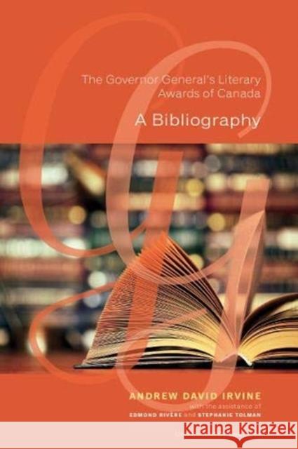 The Governor General's Literary Awards of Canada: A Bibliography Andrew Irvine Edmond Rivere Stephanie Tolman 9780776627397 University of Ottawa Press
