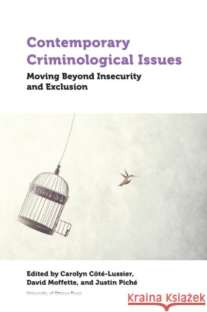 Contemporary Criminological Issues: Moving Beyond Insecurity and Exclusion Carolyn Cote-Lussier David Moffette Justin Piche 9780776628707