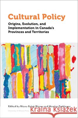 Cultural Policy: Origins, Evolution, and Implementation in Canada's Provinces and Territories Monica Gattinger Diane St-Pierre Jean-Paul Baillargeon 9780776628998 University of Ottawa Press