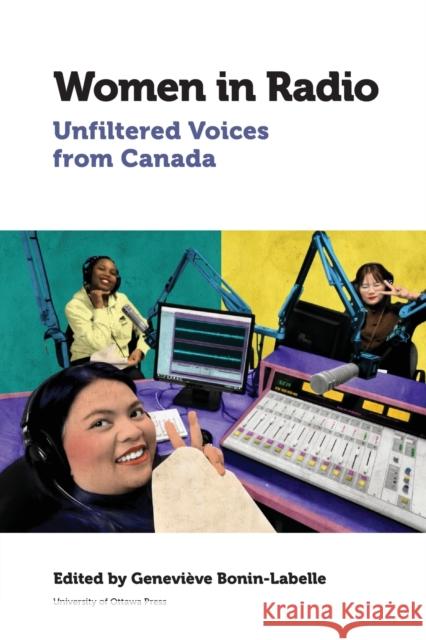 Women in Radio: Unfiltered Voices from Canada Genevieve a. Bonin-Isabelle Helen Aitkin Constance Dilley 9780776629056 University of Ottawa Press