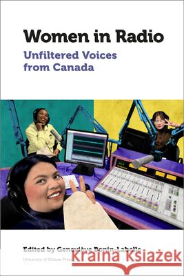 Women in Radio: Unfiltered Voices from Canada Genevi Bonin-Isabelle Helen Aitkin Constance Dilley 9780776629094 University of Ottawa Press