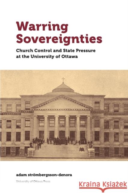 Warring Sovereignties: Church Control and State Pressure at the University of Ottawa Tonu Onu Adam P. Strombergsson-Denora 9780776629100 University of Ottawa Press