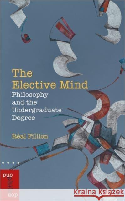 The Elective Mind: Philosophy and the Undergraduate Degree R Fillion Monique Fillion 9780776629551 University of Ottawa Press