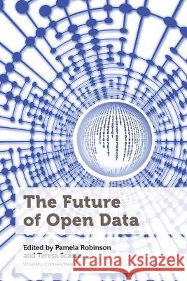The Future of Open Data Pamela Robinson Teresa Scassa  9780776629735 University of Ottawa Press
