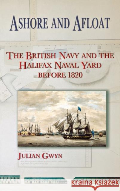 Ashore and Afloat: The British Navy and the Halifax Naval Yard Before 1820 Gwyn, Julian 9780776630311 University of Ottawa Press