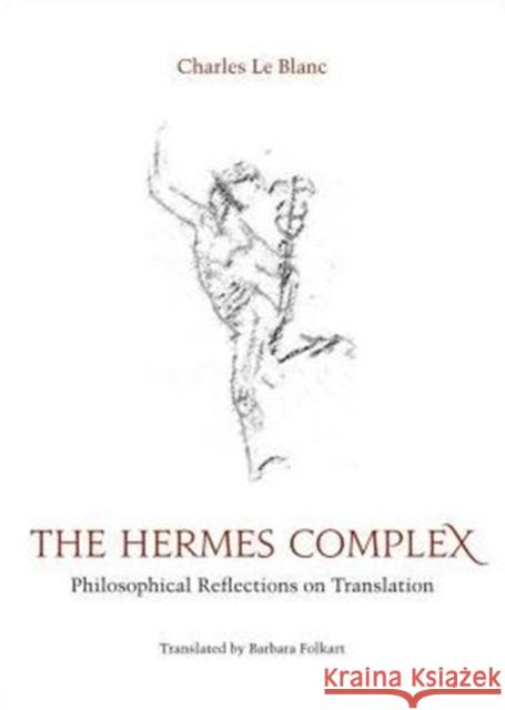 The Hermes Complex: Philosophical Reflections on Translation Le Blanc, Charles 9780776630458