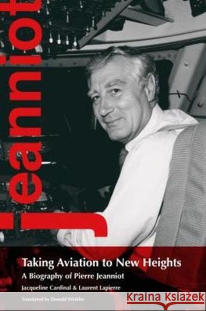 Taking Aviation to New Heights: A Biography of Pierre Jeanniot Cardinal, Jacqueline 9780776630465