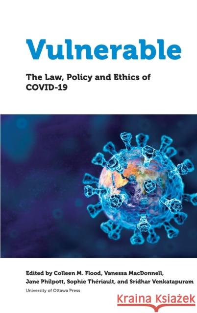Vulnerable: The Law, Policy and Ethics of Covid-19 Colleen M. Flood Vanessa MacDonnell Jane Philpott 9780776636412 University of Ottawa Press
